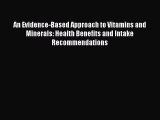 [Read Book] An Evidence-Based Approach to Vitamins and Minerals: Health Benefits and Intake