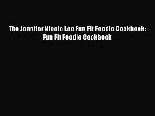 [Read Book] The Jennifer Nicole Lee Fun Fit Foodie Cookbook: Fun Fit Foodie Cookbook  EBook