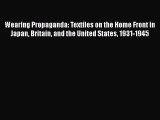 [Read Book] Wearing Propaganda: Textiles on the Home Front in Japan Britain and the United