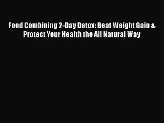 [Read Book] Food Combining 2-Day Detox: Beat Weight Gain & Protect Your Health the All Natural