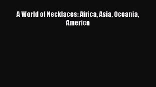 [Read Book] A World of Necklaces: Africa Asia Oceania America  EBook