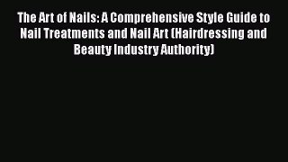 [Read Book] The Art of Nails: A Comprehensive Style Guide to Nail Treatments and Nail Art (Hairdressing