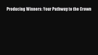 [Read Book] Producing Winners: Your Pathway to the Crown  Read Online