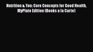 [Read Book] Nutrition & You: Core Concepts for Good Health MyPlate Edition (Books a la Carte)