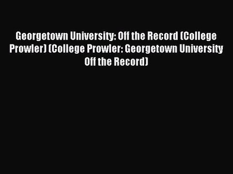 Read Georgetown University: Off the Record (College Prowler) (College Prowler: Georgetown University