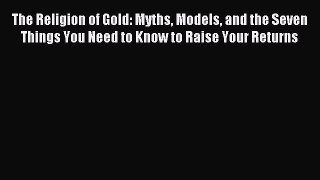 Read The Religion of Gold: Myths Models and the Seven Things You Need to Know to Raise Your