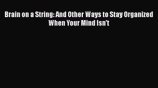 [Read Book] Brain on a String: And Other Ways to Stay Organized When Your Mind Isn't  EBook