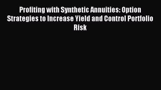 Read Profiting with Synthetic Annuities: Option Strategies to Increase Yield and Control Portfolio