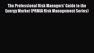 Read The Professional Risk Managers' Guide to the Energy Market (PRMIA Risk Management Series)