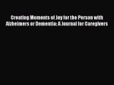[Read Book] Creating Moments of Joy for the Person with Alzheimers or Dementia: A Journal for