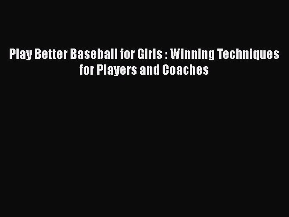 PDF Play Better Baseball for Girls : Winning Techniques for Players and Coaches  Read Online