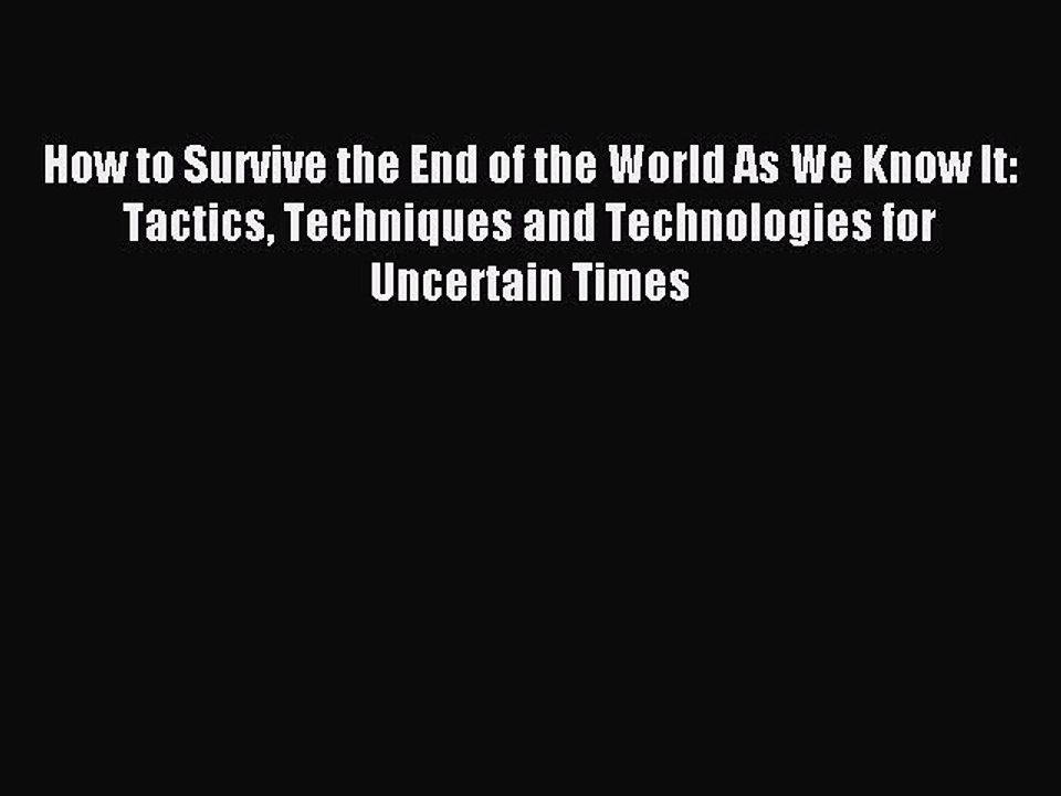 Read How to Survive the End of the World As We Know It: Tactics Techniques and Technologies