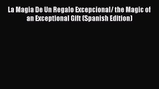 Read La Magia De Un Regalo Excepcional/ the Magic of an Exceptional Gift (Spanish Edition)