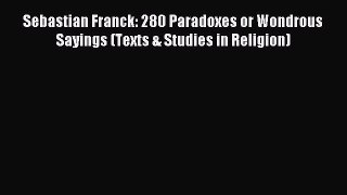 Download Sebastian Franck: 280 Paradoxes or Wondrous Sayings (Texts & Studies in Religion)