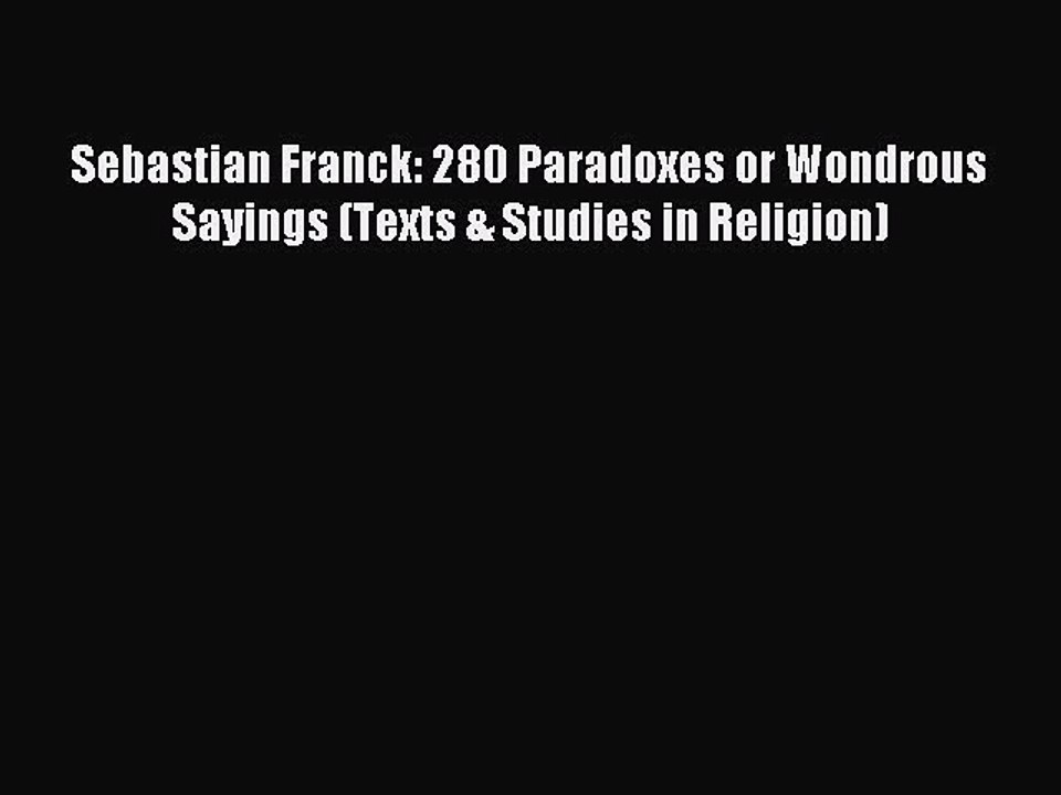 Download Sebastian Franck: 280 Paradoxes or Wondrous Sayings (Texts & Studies in Religion)