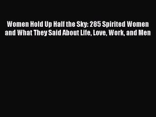 Read Women Hold Up Half the Sky: 285 Spirited Women and What They Said About Life Love Work