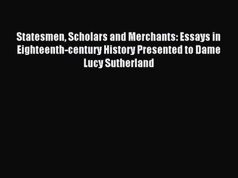 Read Statesmen Scholars and Merchants: Essays in Eighteenth-century History Presented to Dame