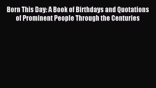 Read Born This Day: A Book of Birthdays and Quotations of Prominent People Through the Centuries