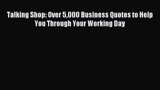Read Talking Shop: Over 5000 Business Quotes to Help You Through Your Working Day Ebook Free
