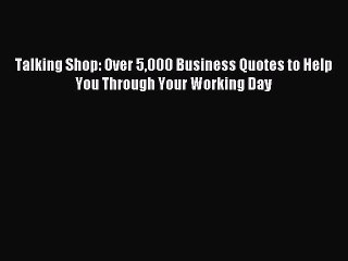 Read Talking Shop: Over 5000 Business Quotes to Help You Through Your Working Day Ebook Free