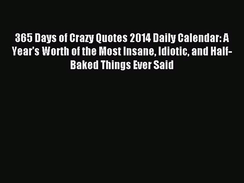 Read 365 Days of Crazy Quotes 2014 Daily Calendar: A Year's Worth of the Most Insane Idiotic