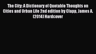 Read The City: A Dictionary of Quotable Thoughts on Cities and Urban Life 2nd edition by Clapp