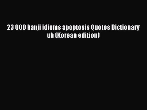 Read 23 000 kanji idioms apoptosis Quotes Dictionary uh (Korean edition) Ebook Free