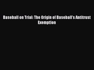 Read Baseball on Trial: The Origin of Baseball's Antitrust Exemption Ebook Free