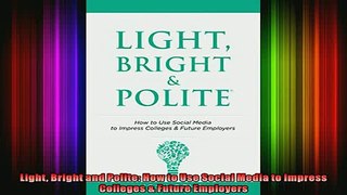 READ book  Light Bright and Polite How to Use Social Media to Impress Colleges  Future Employers Full Free