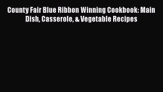 Download County Fair Blue Ribbon Winning Cookbook: Main Dish Casserole & Vegetable Recipes