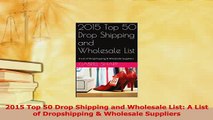 Read  2015 Top 50 Drop Shipping and Wholesale List A List of Dropshipping  Wholesale Suppliers Ebook Free