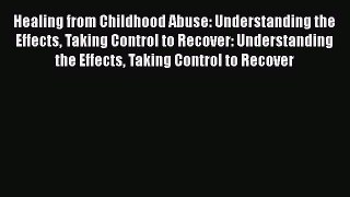 [Read book] Healing from Childhood Abuse: Understanding the Effects Taking Control to Recover: