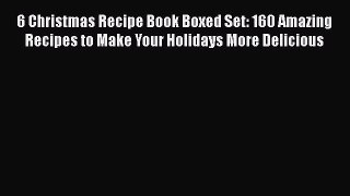 Download 6 Christmas Recipe Book Boxed Set: 160 Amazing Recipes to Make Your Holidays More