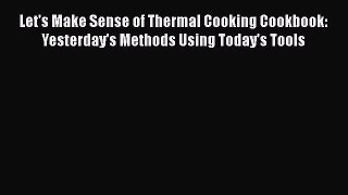 PDF Let's Make Sense of Thermal Cooking Cookbook: Yesterday's Methods Using Today's Tools