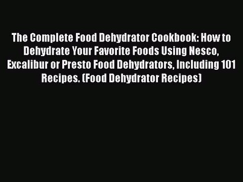 Download The Complete Food Dehydrator Cookbook: How to Dehydrate Your Favorite Foods Using