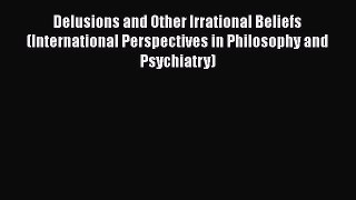 [Read book] Delusions and Other Irrational Beliefs (International Perspectives in Philosophy