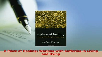Download  A Place of Healing Working with Suffering in Living and Dying Download Online