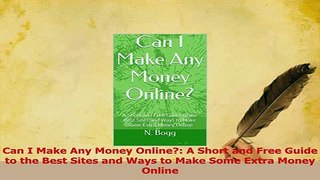 Download  Can I Make Any Money Online A Short and Free Guide to the Best Sites and Ways to Make PDF Online