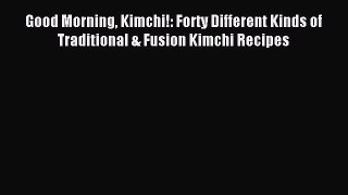 [Read PDF] Good Morning Kimchi!: Forty Different Kinds of Traditional & Fusion Kimchi Recipes
