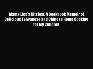 [Read PDF] Mama Lieu's Kitchen: A Cookbook Memoir of Delicious Taiwanese and Chinese Home Cooking