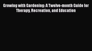 [Read book] Growing with Gardening: A Twelve-month Guide for Therapy Recreation and Education