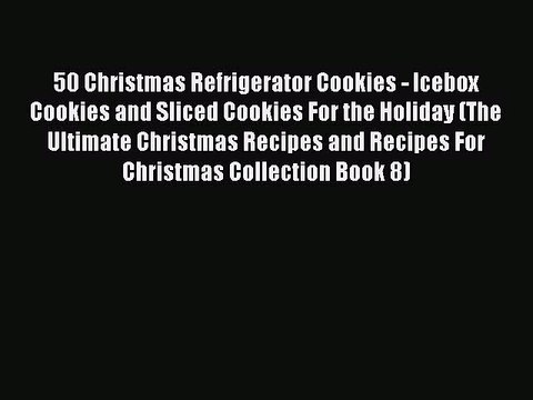 Download 50 Christmas Refrigerator Cookies - Icebox Cookies and Sliced Cookies For the Holiday