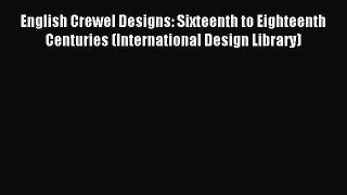 Download English Crewel Designs: Sixteenth to Eighteenth Centuries (International Design Library)