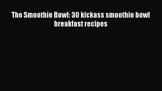 PDF The Smoothie Bowl: 30 kickass smoothie bowl breakfast recipes Free Books