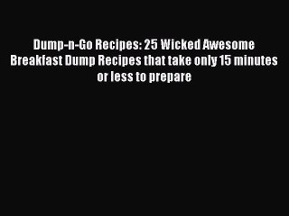 Download Dump-n-Go Recipes: 25 Wicked Awesome Breakfast Dump Recipes that take only 15 minutes