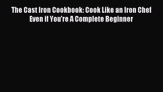 [Read PDF] The Cast Iron Cookbook: Cook Like an Iron Chef Even if You're A Complete Beginner