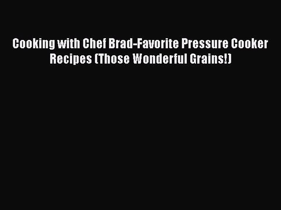 Download Cooking with Chef Brad-Favorite Pressure Cooker Recipes (Those Wonderful Grains!)