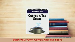 Read  Start Your Own Coffee And Tea Store Ebook Free