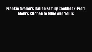 [Read PDF] Frankie Avalon's Italian Family Cookbook: From Mom's Kitchen to Mine and Yours Download