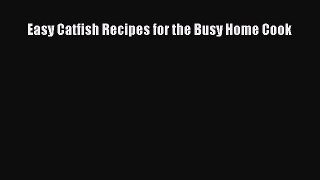 Download Easy Catfish Recipes for the Busy Home Cook  Read Online